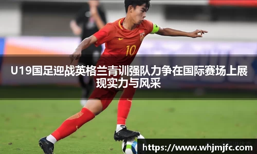 U19国足迎战英格兰青训强队力争在国际赛场上展现实力与风采