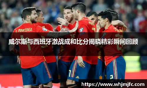 威尔斯与西班牙激战成和比分揭晓精彩瞬间回顾